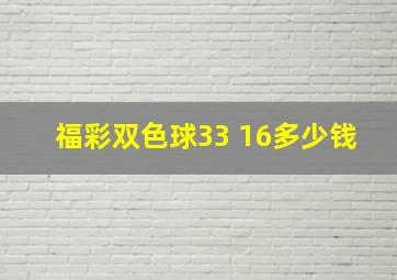 福彩双色球33 16多少钱